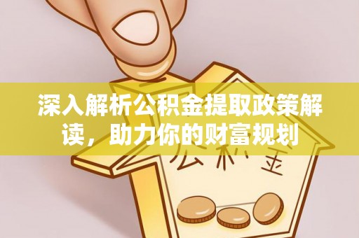 徐州深入解析公积金提取政策解读，助力你的财富规划