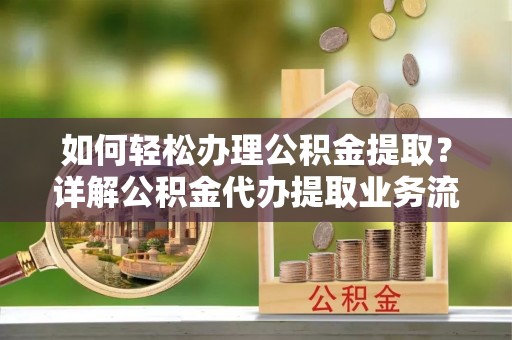 徐州如何轻松办理公积金提取？详解公积金代办提取业务流程与优势