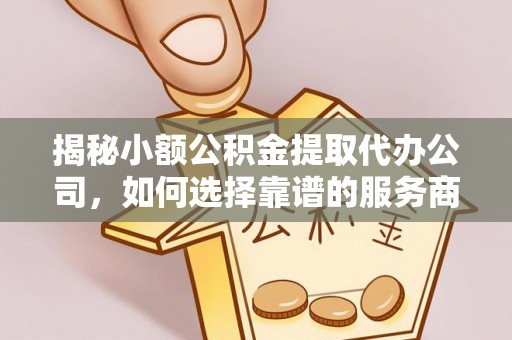 徐州揭秘小额公积金提取代办公司，如何选择靠谱的服务商？