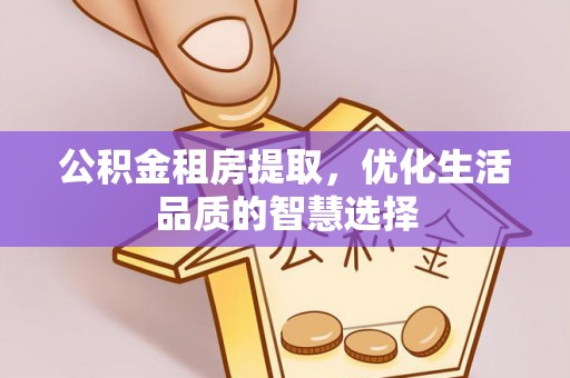 徐州公积金租房提取，优化生活品质的智慧选择