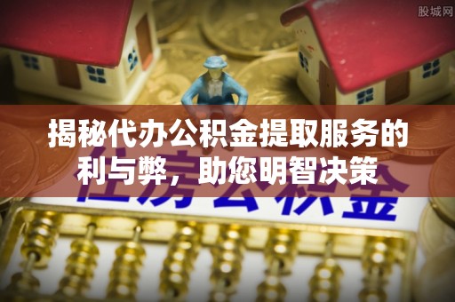 徐州揭秘代办公积金提取服务的利与弊，助您明智决策