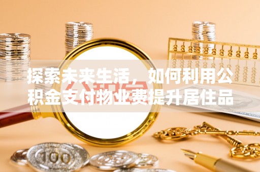 徐州探索未来生活，如何利用公积金支付物业费提升居住品质