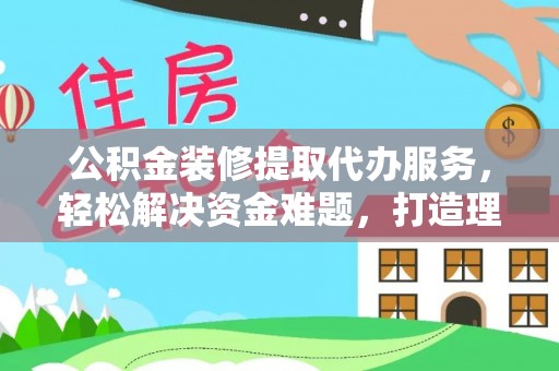 徐州公积金装修提取代办服务，轻松解决资金难题，打造理想家居