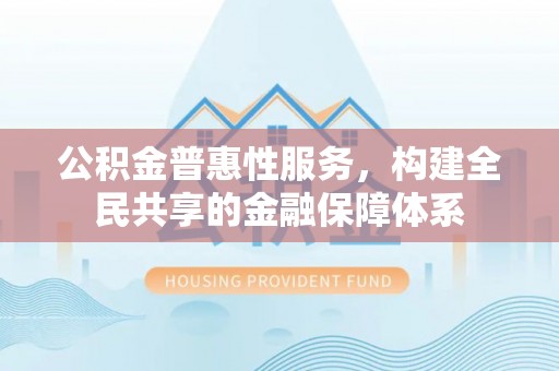 徐州公积金普惠性服务，构建全民共享的金融保障体系