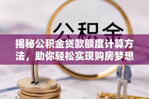 徐州揭秘公积金贷款额度计算方法，助你轻松实现购房梦想