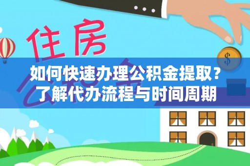 徐州如何快速办理公积金提取？了解代办流程与时间周期