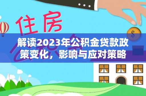 徐州解读2023年公积金贷款政策变化，影响与应对策略