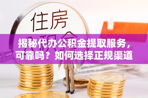 徐州揭秘代办公积金提取服务，可靠吗？如何选择正规渠道？