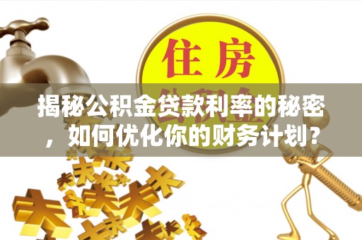 徐州揭秘公积金贷款利率的秘密，如何优化你的财务计划？