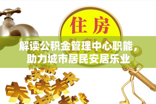 徐州解读公积金管理中心职能，助力城市居民安居乐业