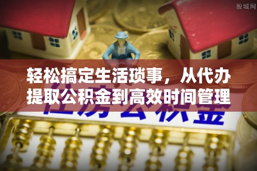 徐州轻松搞定生活琐事，从代办提取公积金到高效时间管理