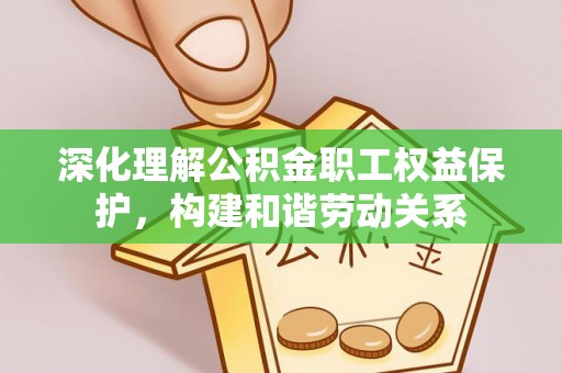 徐州深化理解公积金职工权益保护，构建和谐劳动关系