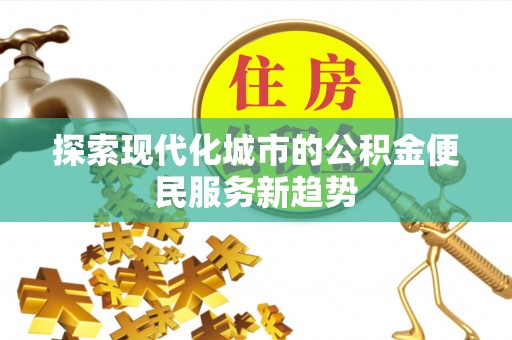 徐州探索现代化城市的公积金便民服务新趋势
