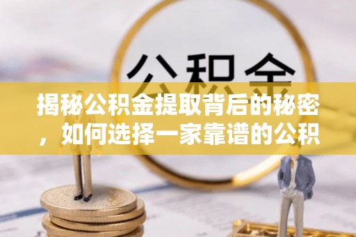 徐州揭秘公积金提取背后的秘密，如何选择一家靠谱的公积金代办提取公司？