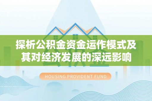 徐州探析公积金资金运作模式及其对经济发展的深远影响