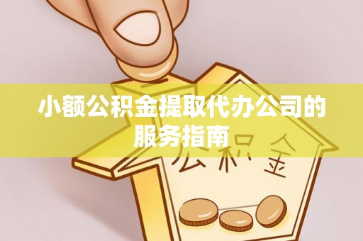徐州小额公积金提取代办公司的服务指南