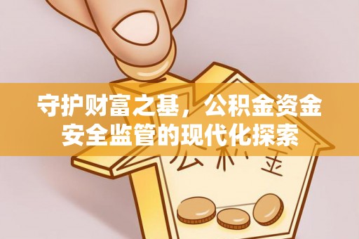 徐州守护财富之基，公积金资金安全监管的现代化探索