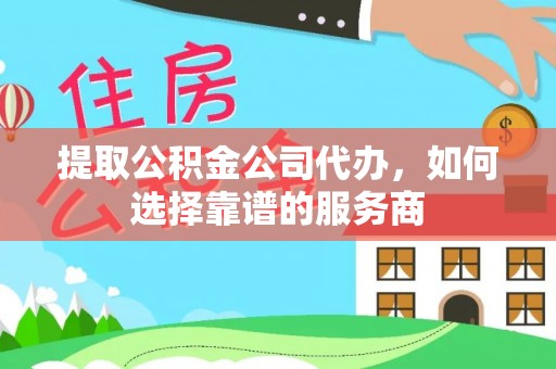 徐州提取公积金公司代办，如何选择靠谱的服务商
