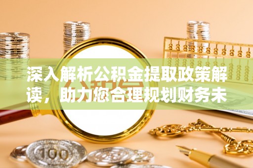 徐州深入解析公积金提取政策解读，助力您合理规划财务未来