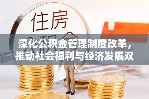 徐州深化公积金管理制度改革，推动社会福利与经济发展双轨并行