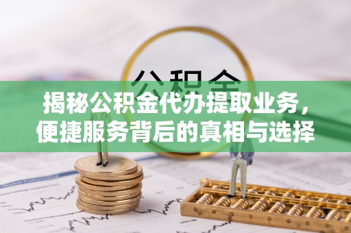 徐州揭秘公积金代办提取业务，便捷服务背后的真相与选择