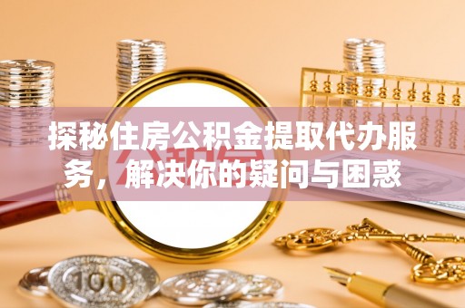 徐州探秘住房公积金提取代办服务，解决你的疑问与困惑