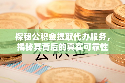 徐州探秘公积金提取代办服务，揭秘其背后的真实可靠性