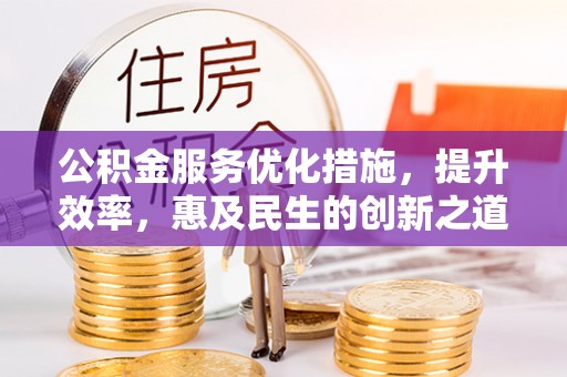 徐州公积金服务优化措施，提升效率，惠及民生的创新之道