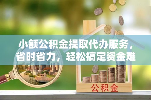 徐州小额公积金提取代办服务，省时省力，轻松搞定资金难题