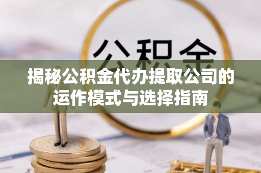 徐州揭秘公积金代办提取公司的运作模式与选择指南