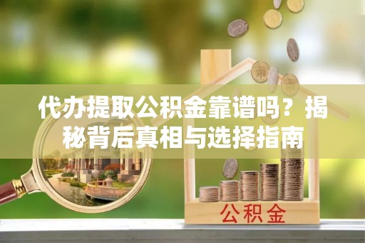 徐州代办提取公积金靠谱吗？揭秘背后真相与选择指南