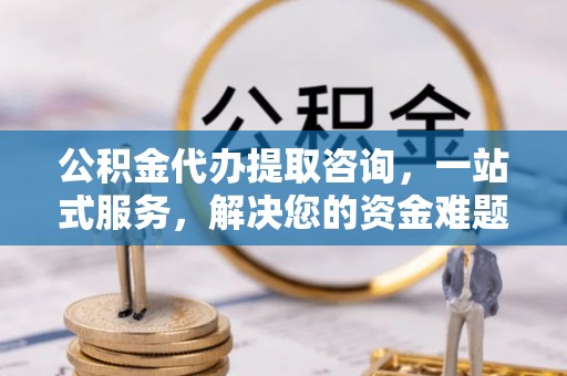 徐州公积金代办提取咨询，一站式服务，解决您的资金难题