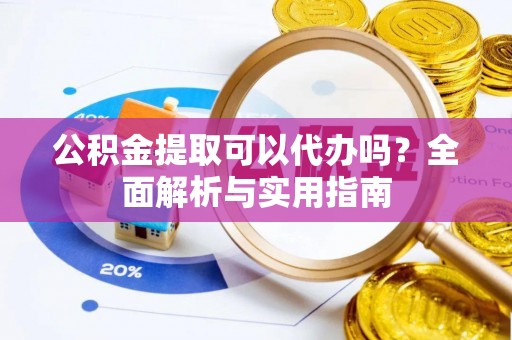 徐州公积金提取可以代办吗？全面解析与实用指南