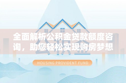 徐州全面解析公积金贷款额度咨询，助您轻松实现购房梦想