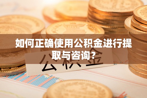 徐州如何正确使用公积金进行提取与咨询？