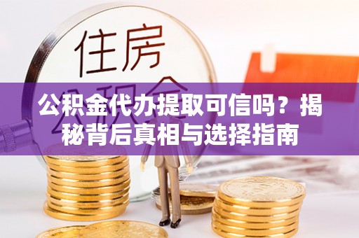 徐州公积金代办提取可信吗？揭秘背后真相与选择指南