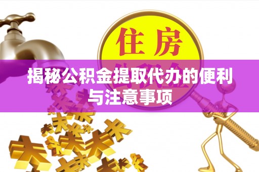 徐州揭秘公积金提取代办的便利与注意事项