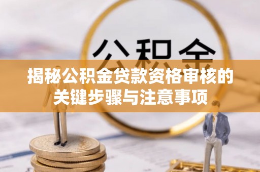 徐州揭秘公积金贷款资格审核的关键步骤与注意事项