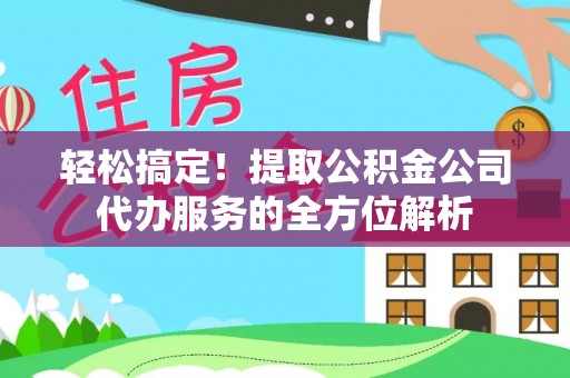 徐州轻松搞定！提取公积金公司代办服务的全方位解析