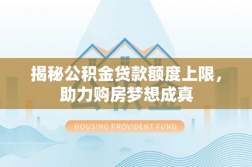 徐州揭秘公积金贷款额度上限，助力购房梦想成真