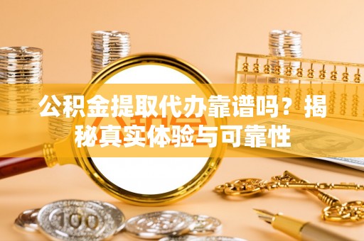 徐州公积金提取代办靠谱吗？揭秘真实体验与可靠性