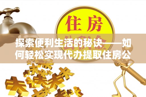 徐州探索便利生活的秘诀——如何轻松实现代办提取住房公积金