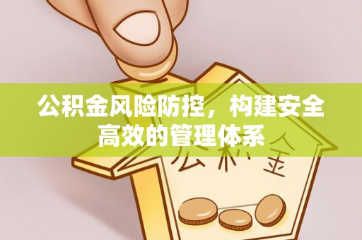 徐州公积金风险防控，构建安全高效的管理体系