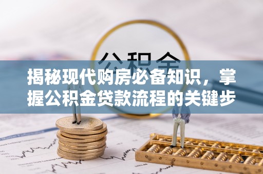 徐州揭秘现代购房必备知识，掌握公积金贷款流程的关键步骤