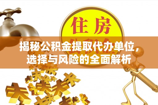 徐州揭秘公积金提取代办单位，选择与风险的全面解析