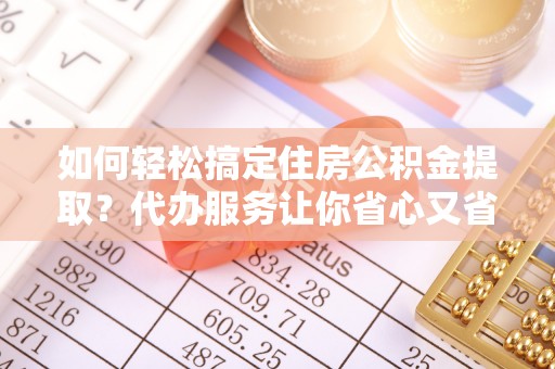 徐州如何轻松搞定住房公积金提取？代办服务让你省心又省力
