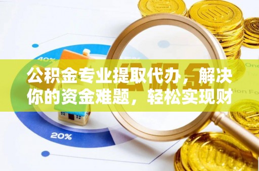 徐州公积金专业提取代办，解决你的资金难题，轻松实现财务自由