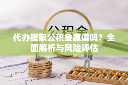 徐州代办提取公积金靠谱吗？全面解析与风险评估