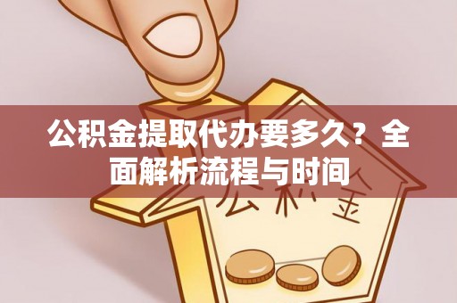 徐州公积金提取代办要多久？全面解析流程与时间