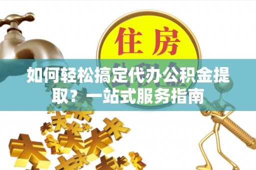 徐州如何轻松搞定代办公积金提取？一站式服务指南
